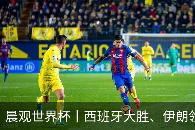晨观世界杯丨西班牙大胜、伊朗领跑 佛得角再创历史